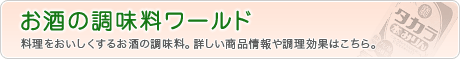お酒の調味料ワールド 料理をおいしくするお酒の調味料。詳しい商品情報や調理効果はこちら。