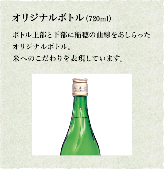 オリジナルボトル（720ml）ボトル上部と下部に稲穂の曲線をあしらったオリジナルボトル。米へのこだわりを表現しています。