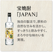 宝焼酎「JAPAN」独自の製法で、原料の自然な甘みを活かし、すっきりと飲みやすく、まろやかな味わいを実現。