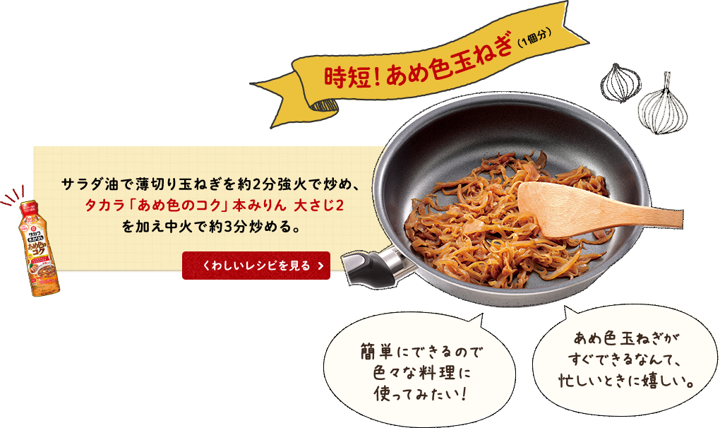 時短!あめ色玉ねぎ(1個分)サラダ油で薄切り玉ねぎを約2分強火で炒め、タカラ「あめ色のコク」本みりん 大さじ2を加え中火で約3分炒める。簡単にできるので色々な料理に使ってみたい！あめ色玉ねぎがすぐできるなんて、忙しいときに嬉しい。