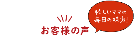 お客様の声 忙しいママの毎日の味方!