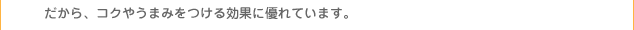 だから、コクやうまみをつける効果に優れています。