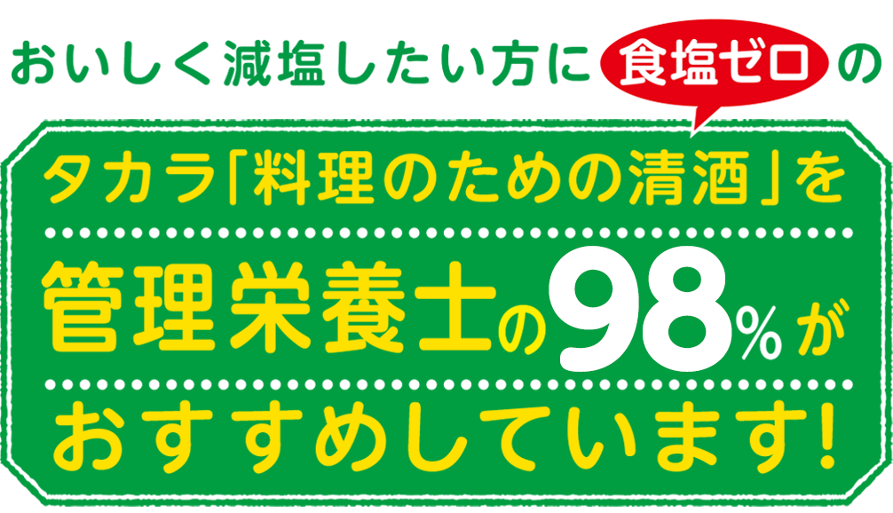 おいしく減塩したい方に＜食塩ゼロ＞の
タカラ「料理のための清酒」を管理栄養士の98％がおすすめしています！