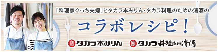 「料理家ぐっち夫婦」とタカラ本みりん・タカラ料理のための清酒のコラボレシピ！