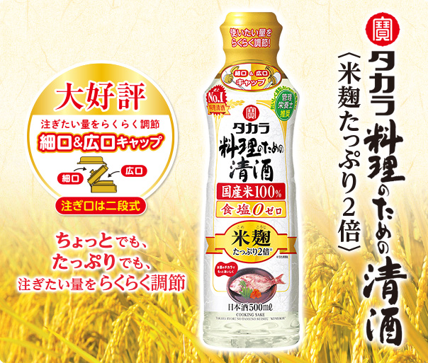 タカラ「料理のための清酒」〈米麹双麹仕込〉　大好評　調節自在でムダなく注げる細口＆広口キャップ　注ぎ口は二段式　ちょっとでも、たっぷりでも、注ぎたい量をらくらく調節