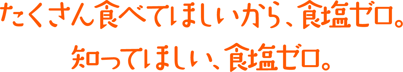 たくさん食べてほしいから、「食塩ゼロ」