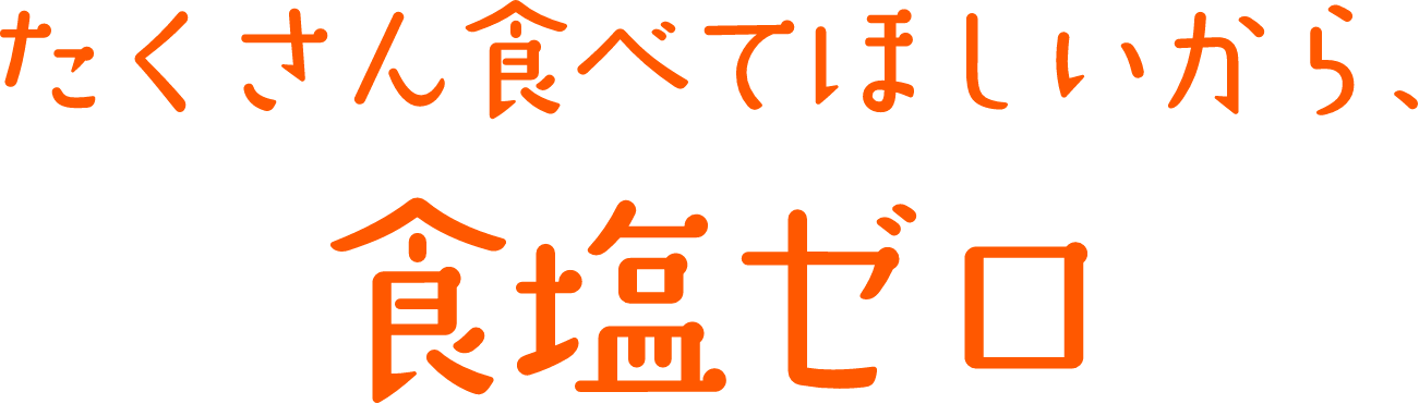 たくさん食べてほしいから、「食塩ゼロ」