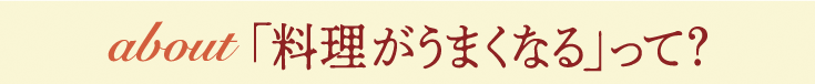 about 「料理がうまくなる」って？