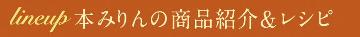 lineup 本みりんの商品紹介＆レシピ