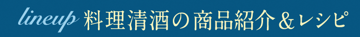 lineup 料理清酒の商品紹介＆レシピ