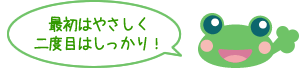 最初はやさしく 二度目はしっかり！