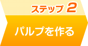 ステップ2 パルプを作る