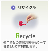 Recycle - 使用済みの容器包装をもう一度資源として再利用することです。