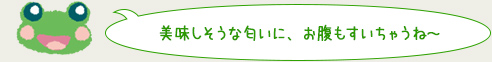 美味しそうな匂いに、お腹もすいちゃうね～