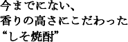 今までにない、香の高さにこだわった“しそ焼酎”