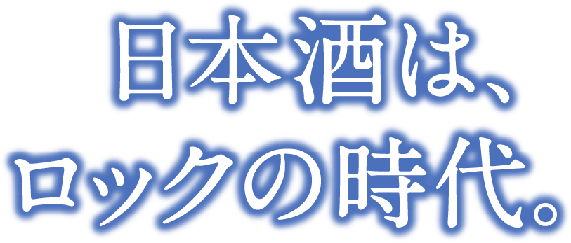 日本酒は、ロックの時代。