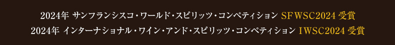 2023年 サンフランシスコ・ワールド・スピリッツ・コンペティション SFWSC2023 受賞／2023年 インターナショナル・ワイン・アンド・スピリッツ・コンペティション IWSC2023 受賞