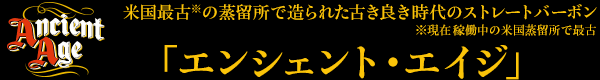 米国最古（※）の蒸留所で造られた古き良き時代のストレートバーボン ※現在稼働中の米国蒸留所で最古「エンシェント・エイジ」