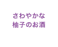 さわやかな柚子のお酒