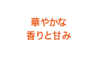 華やかな香りと甘み