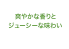 爽やかな香りとジューシーな味わい