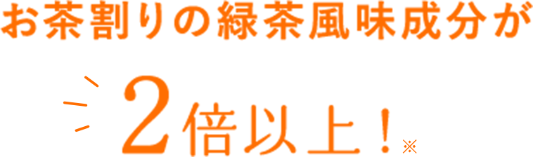 お茶割りの緑茶風味成分が2倍以上!