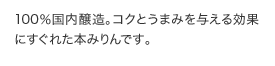 100％国内醸造。コクとうまみを与える効果にすぐれた本みりんです。