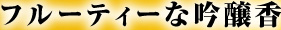 フルーティーな吟醸香