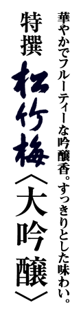 特撰松竹梅＜大吟醸＞ 華やかでフルーティーな吟醸香。すっきりとした味わい。