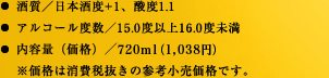 酒質／日本酒度+1、酸度1.1。アルコール度数／15.0度以上16.0度未満。内容量（価格）／720ml（1,038円）※価格は消費税抜きの参考小売価格です。