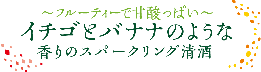 フルーティーで甘酸っぱいイチゴとバナナのような香りのスパークリング清酒