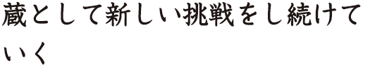 蔵として新しい挑戦をし続けていく