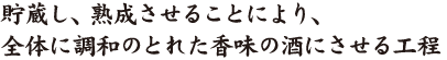 貯蔵し、熟成させることにより、全体に調和のとれた香味の酒にさせる工程