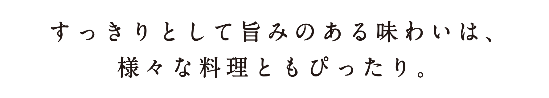 すっきりとして旨みのある味わいは、様々な料理ともぴったり。