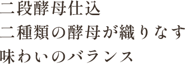 二段酵母仕込 二種類の酵母が織りなす味わいのバランス