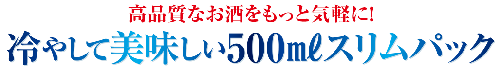 高品質なお酒をもっと気軽に！冷やして美味しい500mlスリムパック