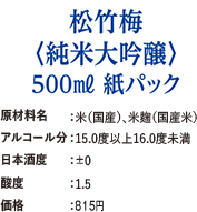 「松竹梅〈純米大吟醸〉500ml紙パック」原材料名:米（国産）、米麹（国産米）・アルコール分:15.0度以上16.0度未満・日本酒度：±0・酸度：1.5・価格：815円