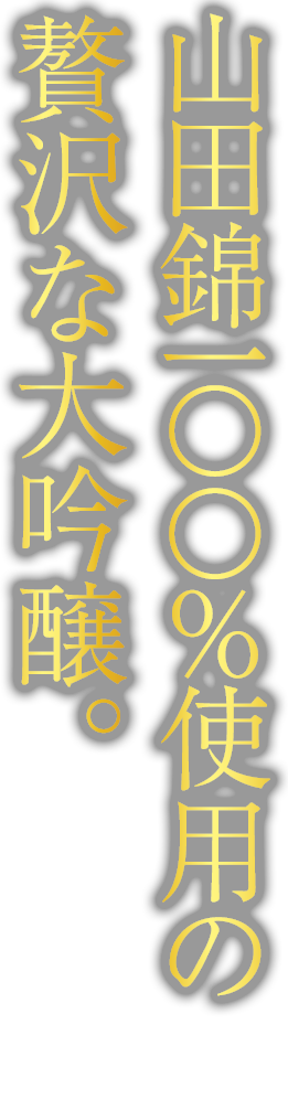 山田錦100％使用の贅沢な大吟醸。