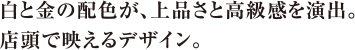白と金の配色が、上品さと高級感を演出。店頭で映えるデザイン。