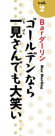 Vol.2「Barダーリン」ゴールデンなら一見さんでも大笑い