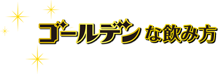 ゴールデンな飲み方