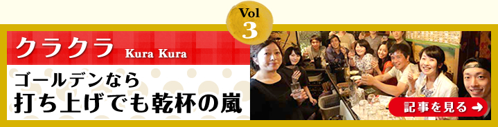 Vol.3「クラクラ」ゴールデンなら打ち上げでも乾杯の嵐