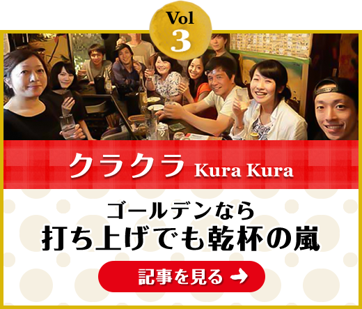 Vol.3「クラクラ」ゴールデンなら打ち上げでも乾杯の嵐