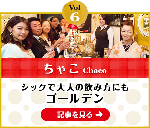 Vol.6「ちゃこ」シックで大人の飲み方にもゴールデン