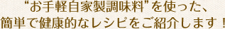 “お手軽自家製調味料”を使った、簡単で健康的なレシピをご紹介します！
