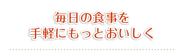 毎日の食事を手軽にもっとおいしく