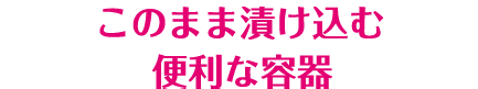 このまま漬け込む便利な容器