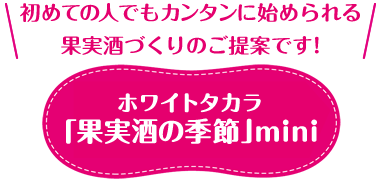 初めての人でもカンタンに始められる果実酒づくりのご提案です！ ホワイトタカラ「果実酒の季節」mini