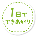 1日でできあがり