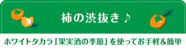 ホワイトタカラ「果実酒の季節」を使ってお手軽＆簡単 柿の渋抜き♪